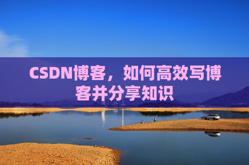 CSDN博客，如何高效写博客并分享知识